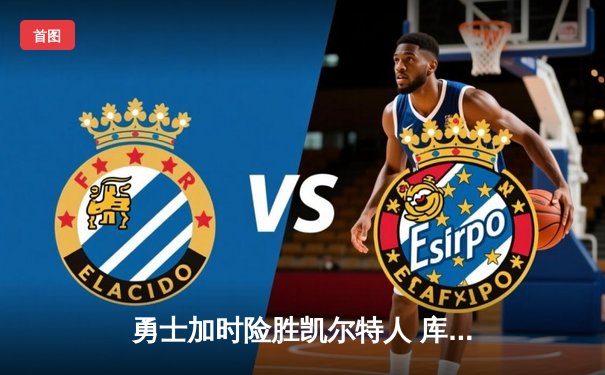 勇士加时险胜凯尔特人 库里43分关键三分锁定胜局