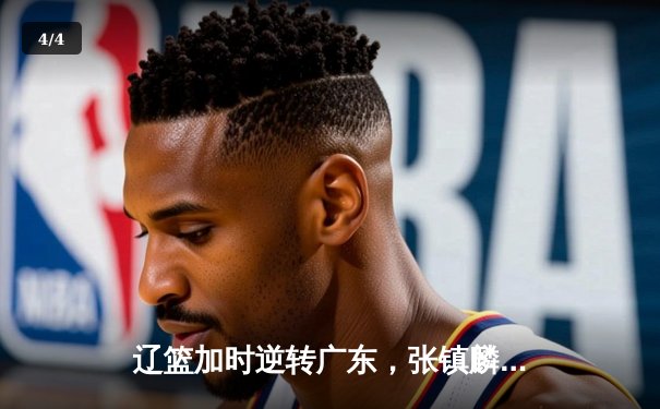 辽篮加时逆转广东，张镇麟34分创个人季后赛新高 - 4