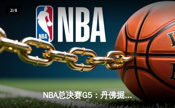 NBA总决赛G5：丹佛掘金逆转迈阿密热火，约基奇三双率队夺赛点 - 2