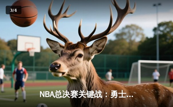 NBA总决赛关键战：勇士三分雨击溃绿军，库里砍下43分创纪录 - 3