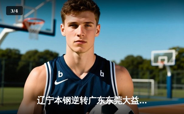 辽宁本钢逆转广东东莞大益，总决赛2-1领先，赵继伟28分闪耀全场 - 3