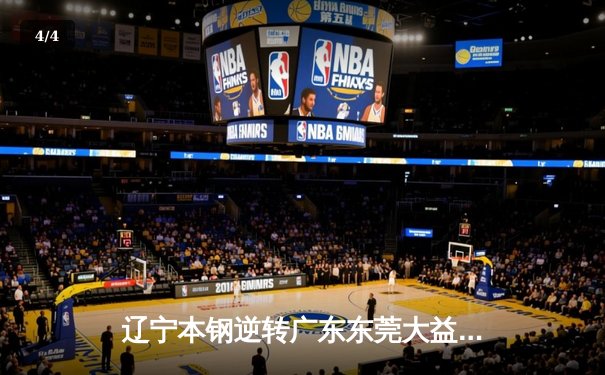 辽宁本钢逆转广东东莞大益，总决赛2-1领先，赵继伟28分闪耀全场 - 4