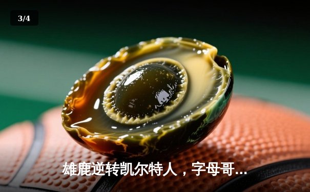 雄鹿逆转凯尔特人，字母哥44分领军东部决赛首战告捷 - 3