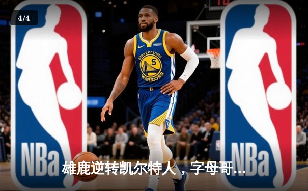 雄鹿逆转凯尔特人，字母哥44分领军东部决赛首战告捷 - 4