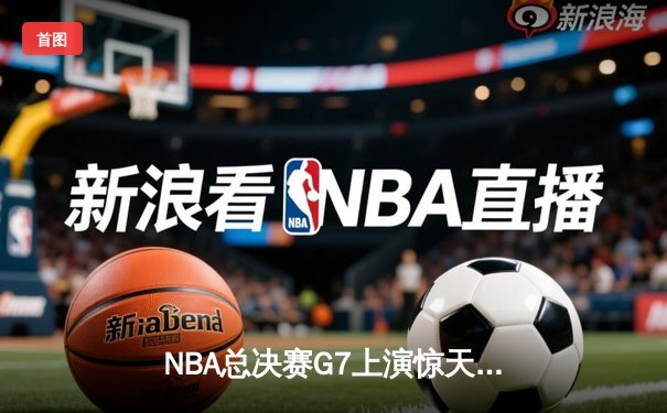 NBA总决赛G7上演惊天逆转，掘金加时险胜热火夺队史首冠