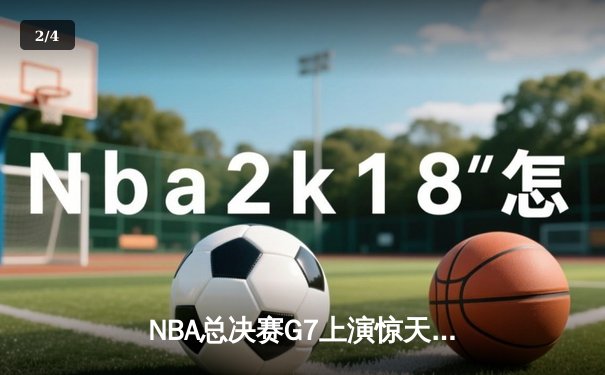 NBA总决赛G7上演惊天逆转，掘金加时险胜热火夺队史首冠 - 2
