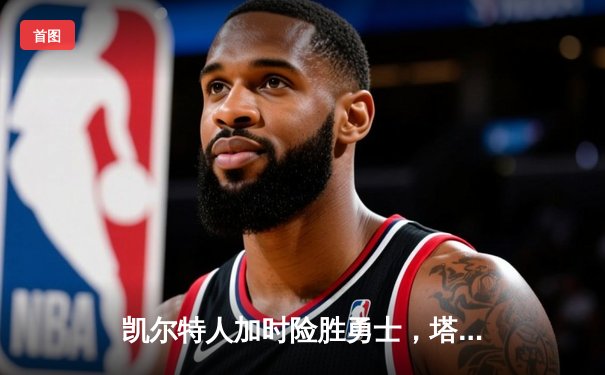 凯尔特人加时险胜勇士，塔图姆44分创赛季新高