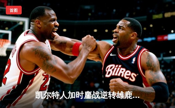 凯尔特人加时鏖战逆转雄鹿 塔图姆36+15+7刷新队史纪录