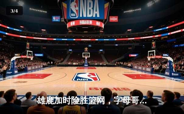 雄鹿加时险胜篮网，字母哥44+14主宰关键战，杜兰特空砍32分 - 3