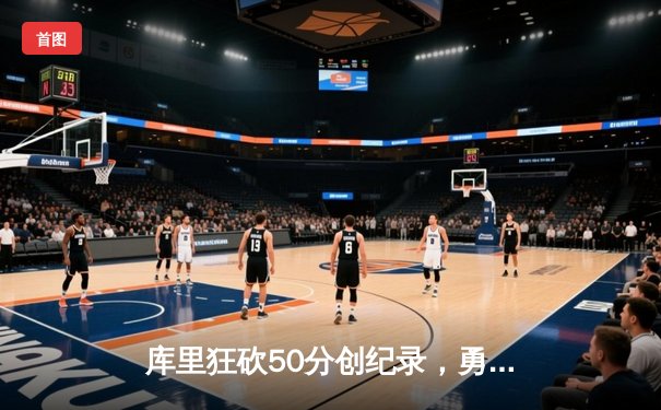 库里狂砍50分创纪录，勇士加时险胜国王迎开门红