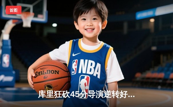 库里狂砍45分导演逆转好戏，勇士加时险胜凯尔特人扳平总决赛